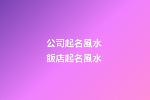 公司起名風水 飯店起名風水-第1張-公司起名-玄機派